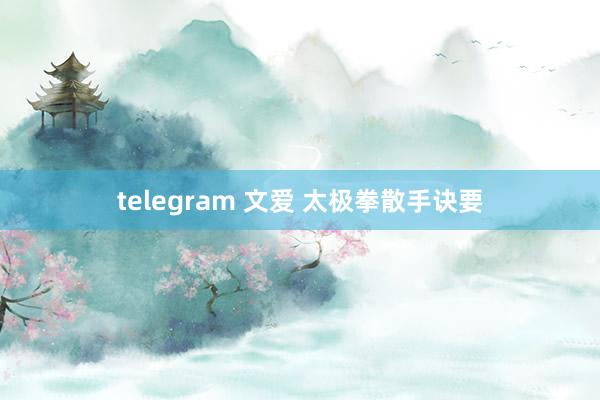 telegram 文爱 太极拳散手诀要